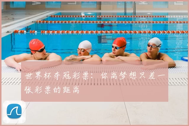 世界杯夺冠彩票：你离梦想只差一张彩票的距离