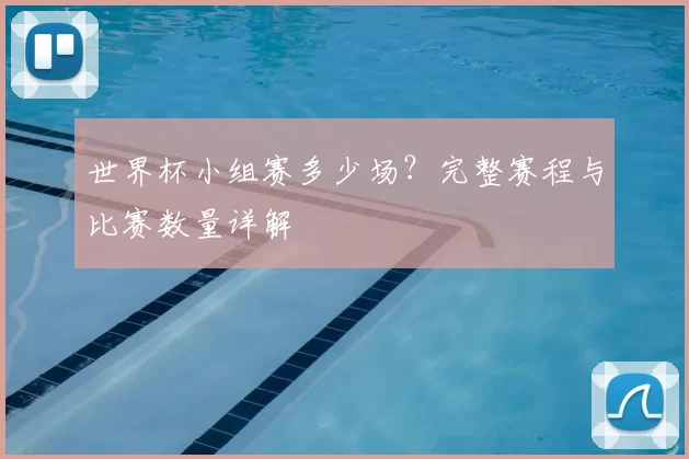 世界杯小组赛多少场？完整赛程与比赛数量详解