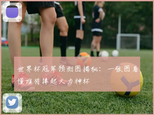 世界杯冠军预测图揭秘:一张图看懂谁将捧起大力神杯