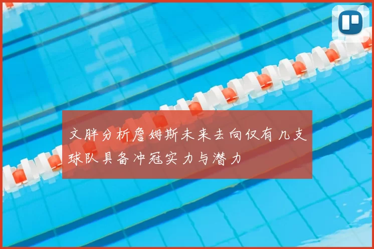 文胖分析詹姆斯未来去向仅有几支球队具备冲冠实力与潜力