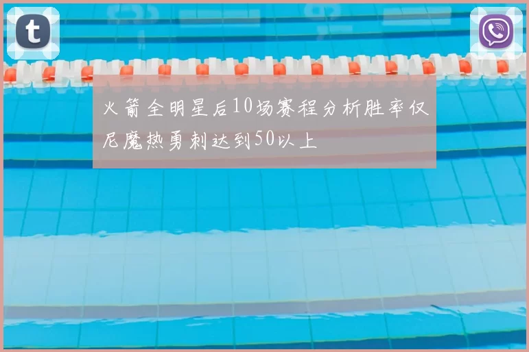 火箭全明星后10场赛程分析胜率仅尼魔热勇刺达到50以上