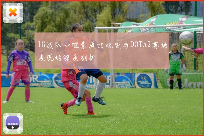 IG战队心理素质的蜕变与DOTA2赛场表现的深度剖析