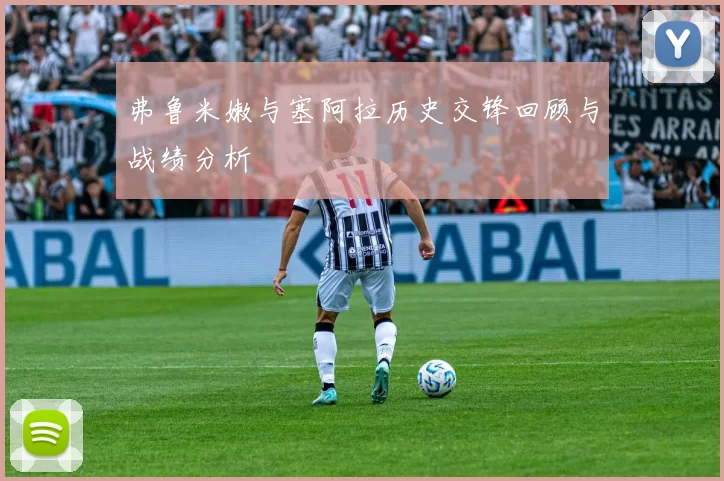 弗鲁米嫩与塞阿拉历史交锋回顾与战绩分析