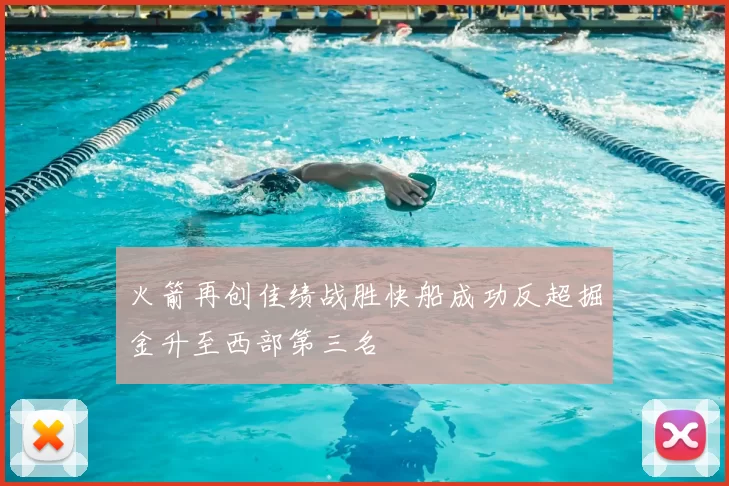 火箭再创佳绩战胜快船成功反超掘金升至西部第三名