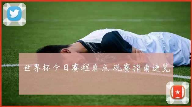 世界杯今日赛程看点 观赛指南速览