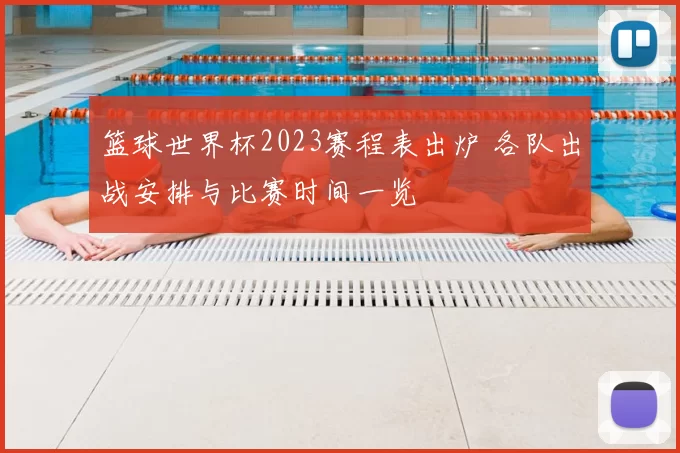 篮球世界杯2023赛程表出炉 各队出战安排与比赛时间一览