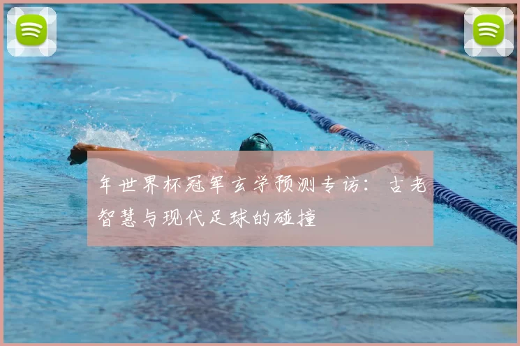 年世界杯冠军玄学预测专访：古老智慧与现代足球的碰撞