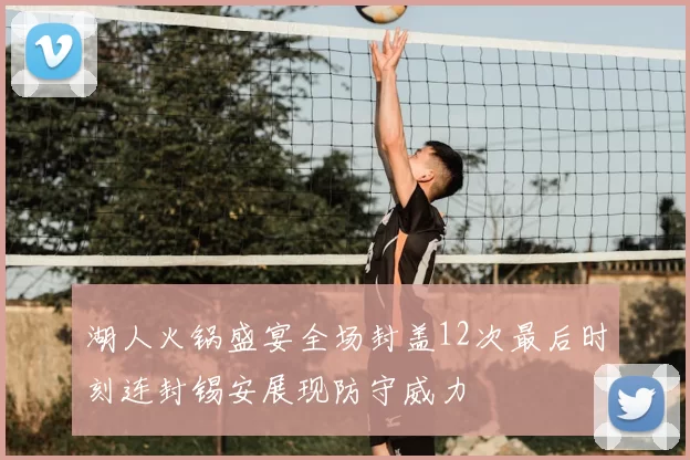 湖人火锅盛宴全场封盖12次最后时刻连封锡安展现防守威力