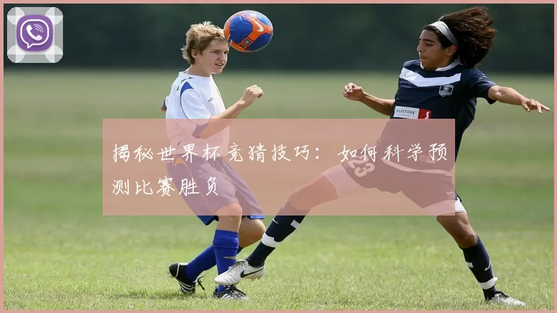揭秘世界杯竞猜技巧:如何科学预测比赛胜负