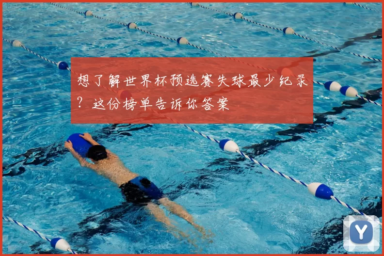 想了解世界杯预选赛失球最少纪录？这份榜单告诉你答案