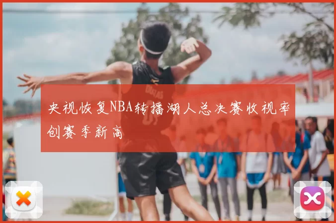 央视恢复NBA转播湖人总决赛收视率创赛季新高