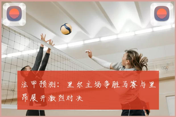 法甲预测：里尔主场争胜马赛与里昂展开激烈对决