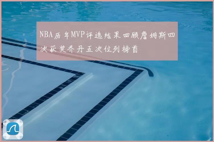 NBA历年MVP评选结果回顾詹姆斯四次获奖乔丹五次位列榜首