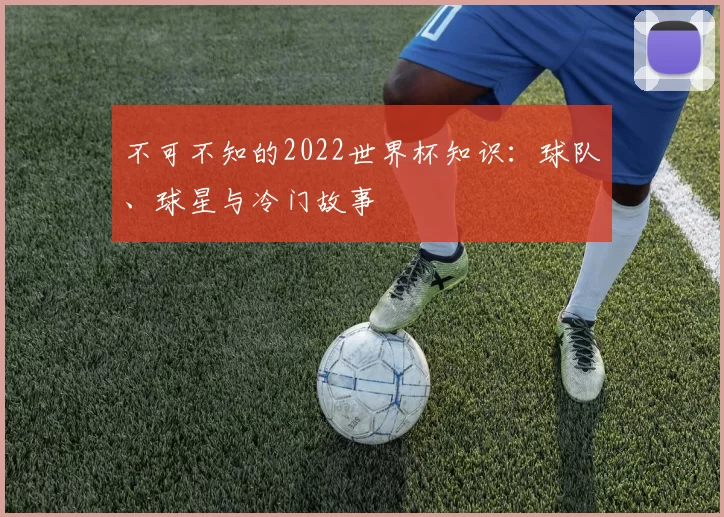 不可不知的2022世界杯知识：球队、球星与冷门故事