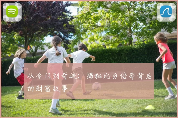 从冷门到奇迹:揭秘比分倍率背后的财富故事