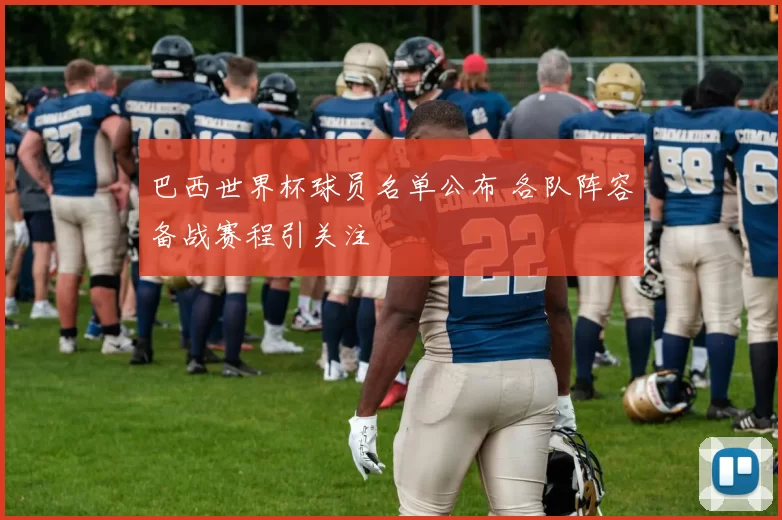 巴西世界杯球员名单公布 各队阵容备战赛程引关注