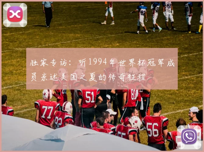 独家专访:听1994年世界杯冠军成员亲述美国之夏的传奇征程