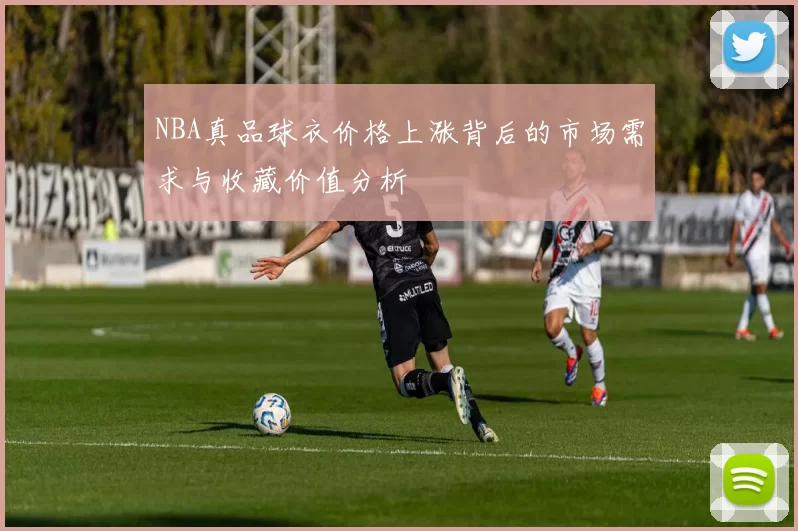 NBA真品球衣价格上涨背后的市场需求与收藏价值分析