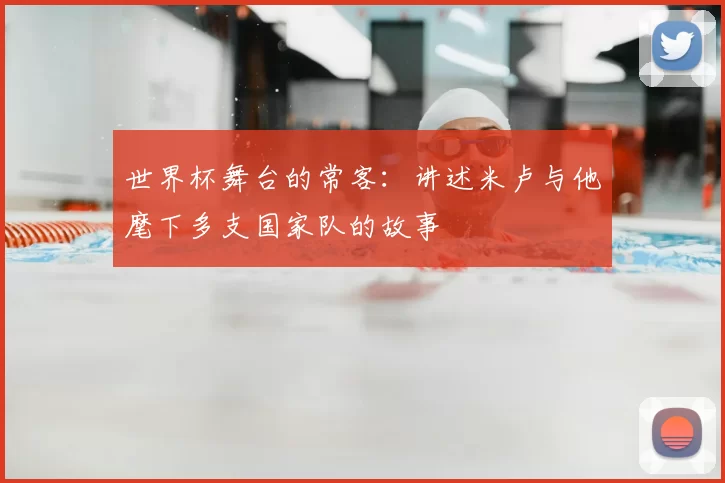 世界杯舞台的常客：讲述米卢与他麾下多支国家队的故事