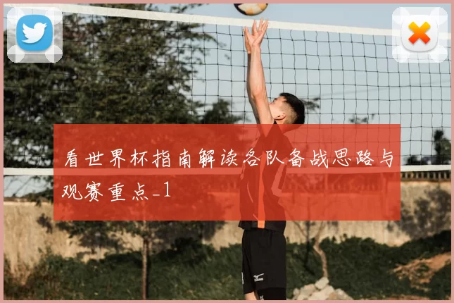 看世界杯指南解读各队备战思路与观赛重点_1
