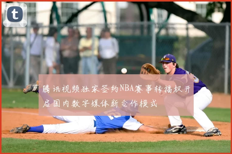 腾讯视频独家签约NBA赛事转播权开启国内数字媒体新合作模式