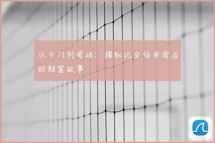 从冷门到奇迹：揭秘比分倍率背后的财富故事