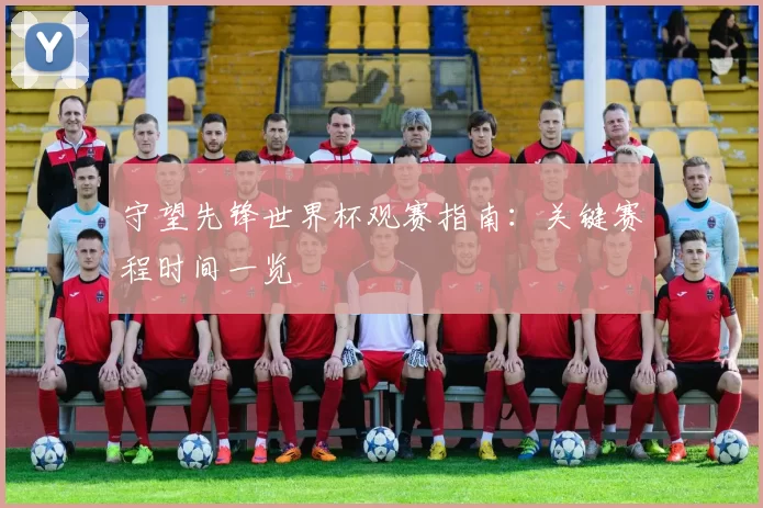 守望先锋世界杯观赛指南：关键赛程时间一览