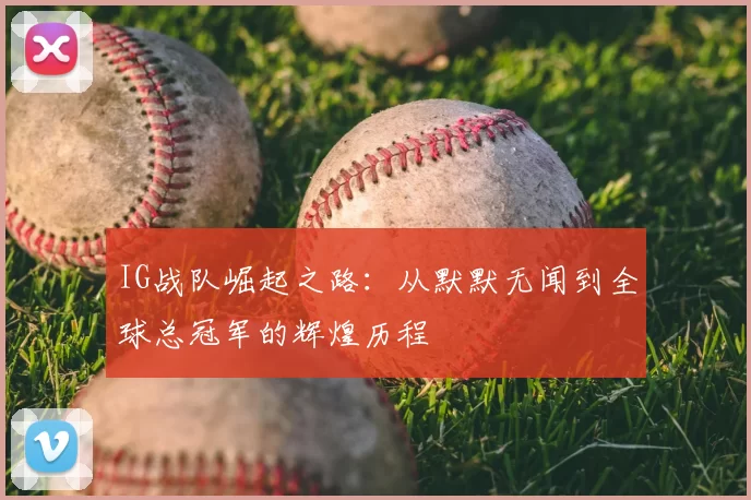 IG战队崛起之路：从默默无闻到全球总冠军的辉煌历程