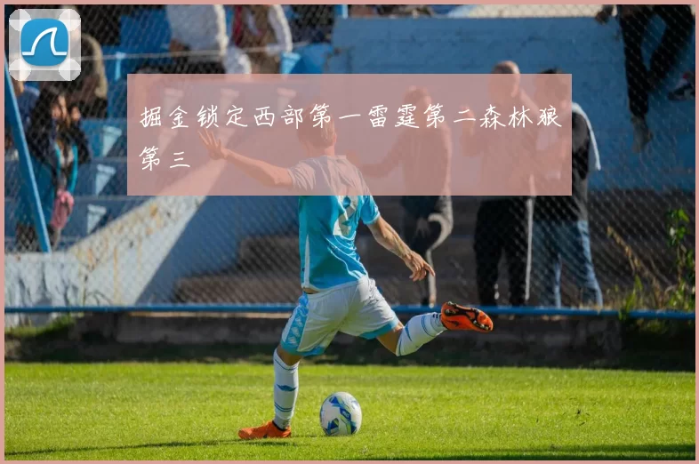 掘金锁定西部第一雷霆第二森林狼第三