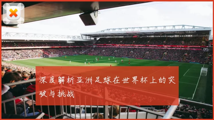深度解析亚洲足球在世界杯上的突破与挑战