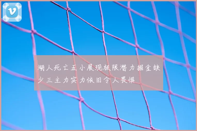 湖人死亡五小展现极限潜力掘金缺少三主力实力依旧令人畏惧