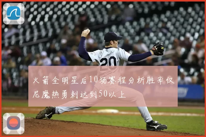 火箭全明星后10场赛程分析胜率仅尼魔热勇刺达到50以上