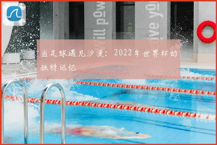 当足球遇见沙漠：2022年世界杯的独特记忆