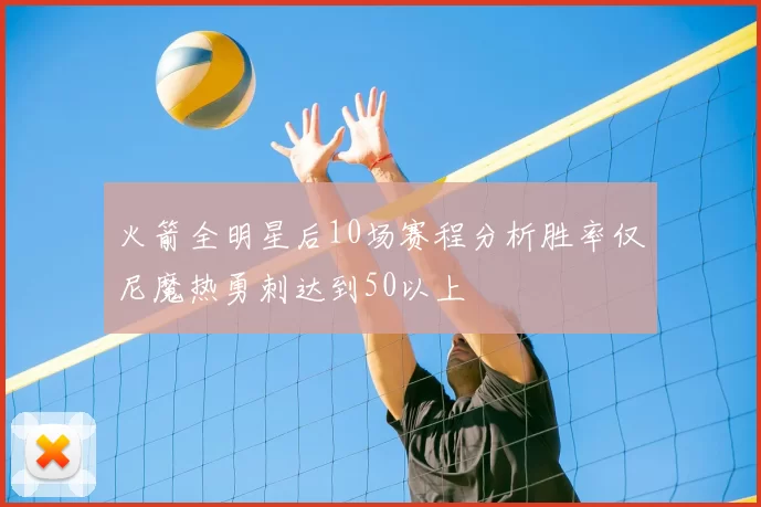 火箭全明星后10场赛程分析胜率仅尼魔热勇刺达到50以上
