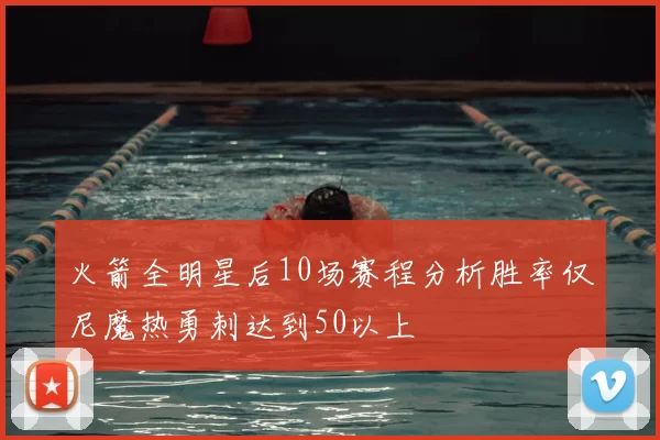 火箭全明星后10场赛程分析胜率仅尼魔热勇刺达到50以上