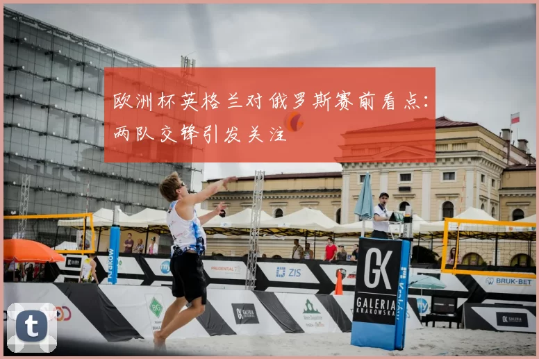 欧洲杯英格兰对俄罗斯赛前看点：两队交锋引发关注