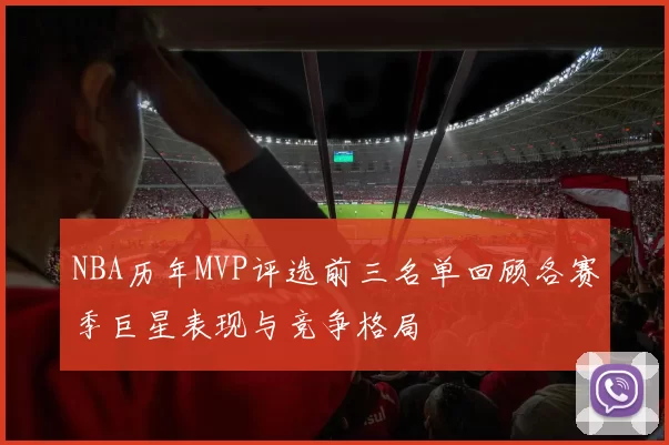 NBA历年MVP评选前三名单回顾各赛季巨星表现与竞争格局