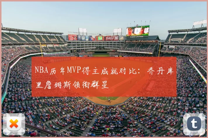 NBA历年MVP得主成就对比:乔丹库里詹姆斯领衔群星