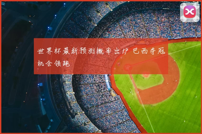 世界杯最新预测概率出炉 巴西夺冠机会领跑