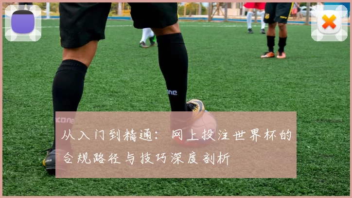 从入门到精通：网上投注世界杯的合规路径与技巧深度剖析