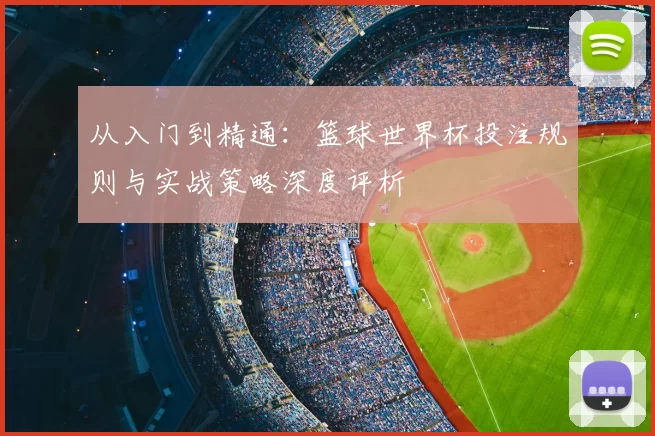 从入门到精通：篮球世界杯投注规则与实战策略深度评析