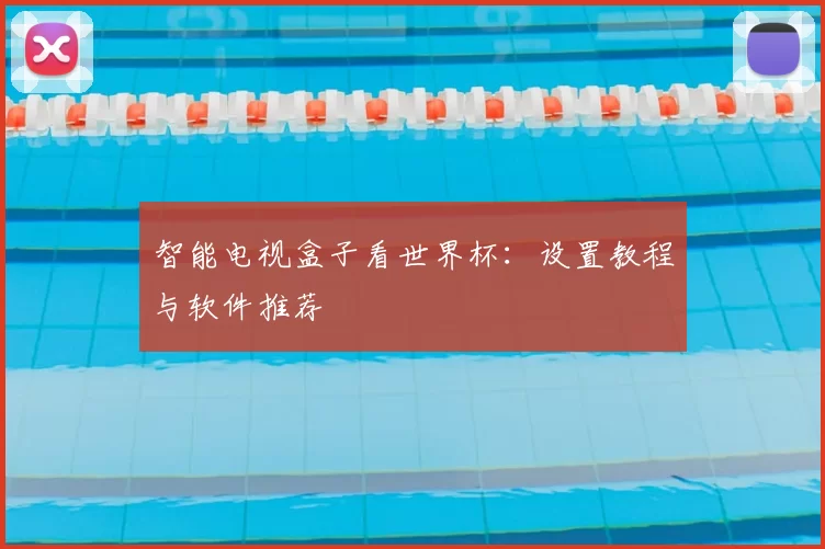 智能电视盒子看世界杯：设置教程与软件推荐