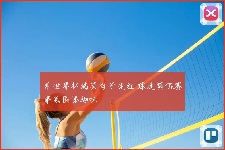 看世界杯搞笑句子走红 球迷调侃赛事氛围添趣味
