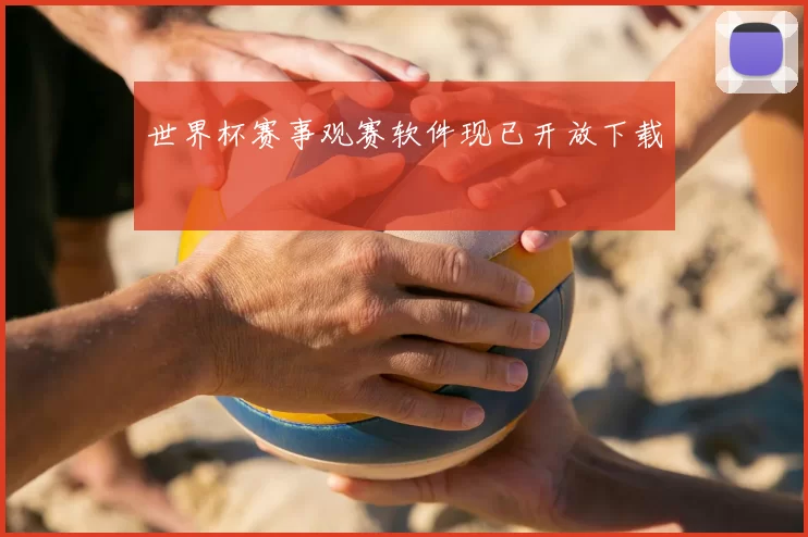 世界杯赛事观赛软件现已开放下载