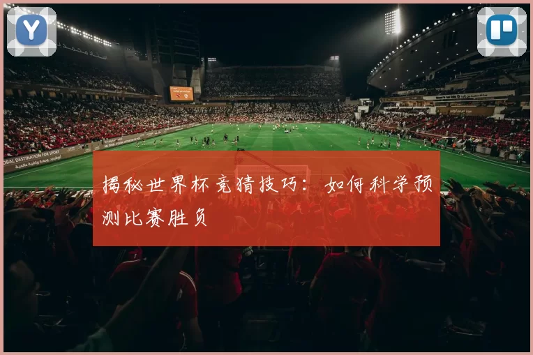 揭秘世界杯竞猜技巧：如何科学预测比赛胜负