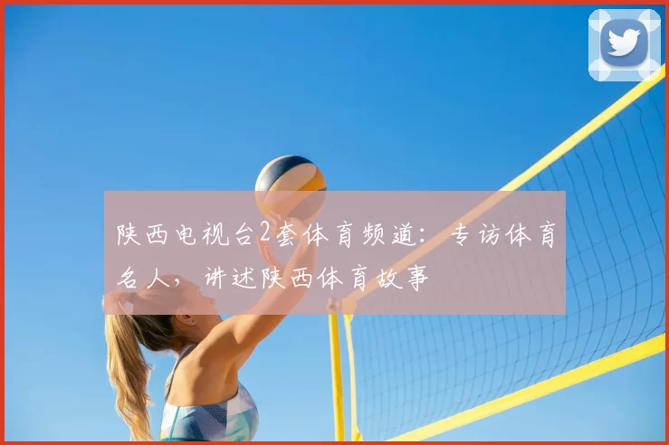 陕西电视台2套体育频道：专访体育名人，讲述陕西体育故事