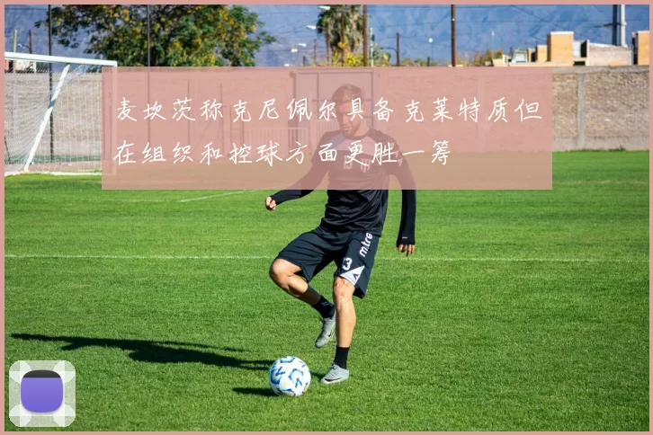 麦坎茨称克尼佩尔具备克莱特质但在组织和控球方面更胜一筹