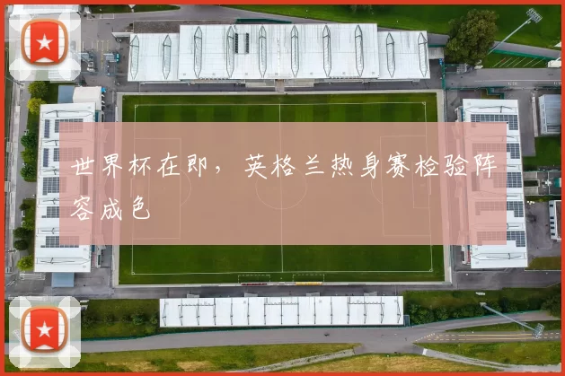 世界杯在即，英格兰热身赛检验阵容成色