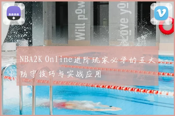 NBA2K Online进阶玩家必学的五大防守技巧与实战应用