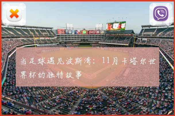 当足球遇见波斯湾：11月卡塔尔世界杯的独特故事